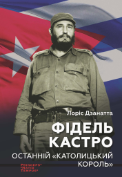 Дзанатта Лоріс Фідель Кастро. Останній «католицький король» Пер. з іт. (разом з Видавництвом Анетти Антоненко)