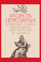 Мудрість передвічна. Афоризми давніх українських мислителів ХІ – поч. ХІХ ст. Видання третє